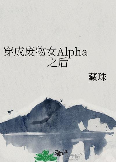 穿成废物女Alpha之后感情线